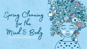 Blog banner with light blue banner covered in flowers. Cursive text reads Spring Cleaning for the Mind & Body: Why You Need a Health Coach. Image to the right of illustrated woman with flowers in place of hair.