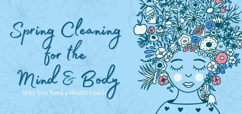 Spring Cleaning for the Mind & Body: Why You Need a Health Coach